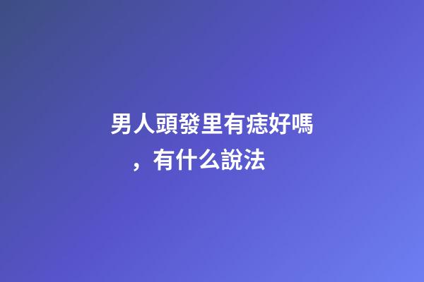 男人頭發里有痣好嗎，有什么說法